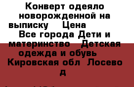 Конверт-одеяло новорожденной на выписку. › Цена ­ 1 500 - Все города Дети и материнство » Детская одежда и обувь   . Кировская обл.,Лосево д.